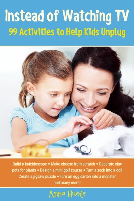 Instead of Watching TV: 99 Activities to Help Kids Unplug